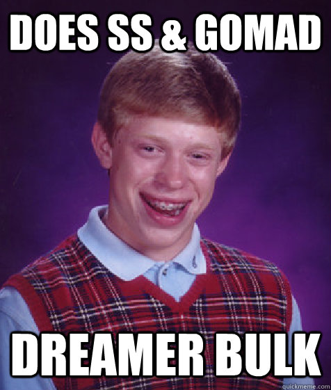 Does ss & gomad dreamer bulk - Does ss & gomad dreamer bulk  Bad Luck Brian