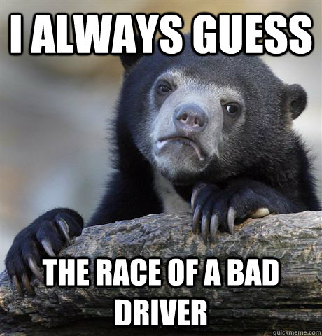 I always guess The race of a bad driver  Confession Bear