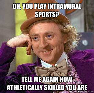 Oh, you play intramural sports? Tell me again how athletically skilled you are  Condescending Wonka