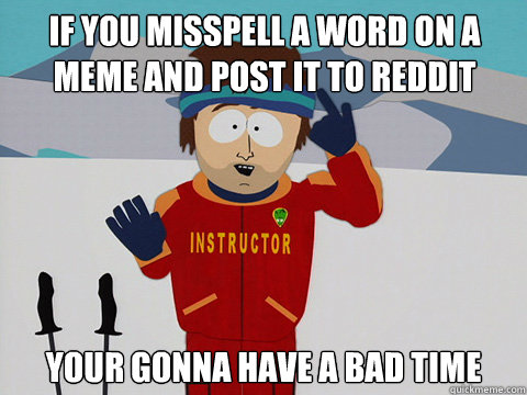 If you misspell a word on a meme and post it to reddit your gonna have a bad time  Bad Time