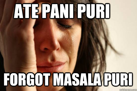 ate pani puri Forgot masala puri  First World Problems