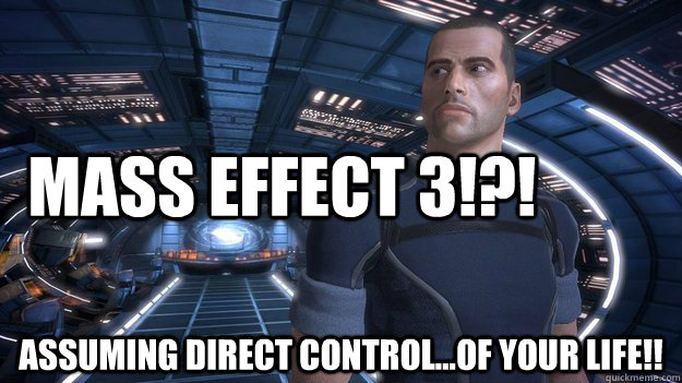 MAss effect 3!?! Assuming direct control...of your life!! - MAss effect 3!?! Assuming direct control...of your life!!  Misc