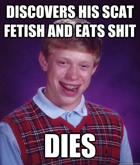 discovers his scat fetish and eats shit dies   Bad Luck Brian