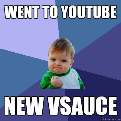 Went to Youtube New vsauce  Success Kid