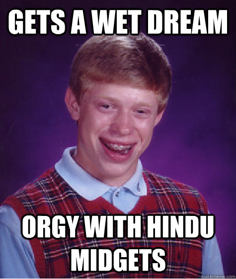 gets a wet dream orgy with hindu midgets  Bad Luck Brian