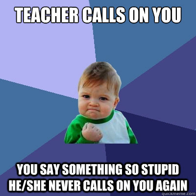 teacher calls on you You say something so stupid he/she never calls on you again  Success Kid