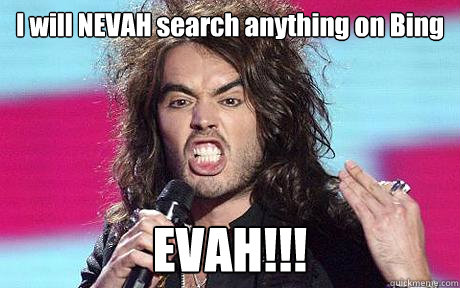 I will NEVAH search anything on Bing EVAH!!! - I will NEVAH search anything on Bing EVAH!!!  I will NEVER Russel Brand