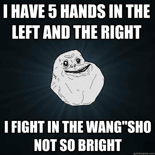 i have 5 hands in the left and the right i fight in the wang