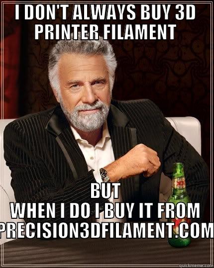 I DON'T ALWAYS BUY 3D PRINTER FILAMENT BUT WHEN I DO I BUY IT FROM PRECISION3DFILAMENT.COM The Most Interesting Man In The World