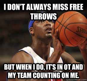 I Don't always miss free throws But when i do, it's in ot and my team counting on me.  Kwame Brown NBA