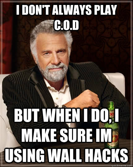 I don't always play C.O.D But when I do, i make sure im using wall hacks  The Most Interesting Man In The World