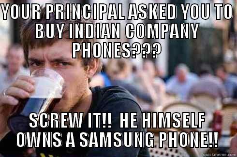 YOUR PRINCIPAL ASKED YOU TO BUY INDIAN COMPANY PHONES??? SCREW IT!!  HE HIMSELF OWNS A SAMSUNG PHONE!! Lazy College Senior