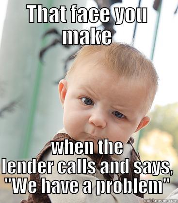 Lender Woes - THAT FACE YOU MAKE WHEN THE LENDER CALLS AND SAYS, 