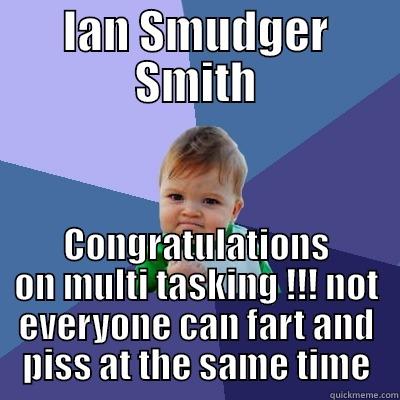 IAN SMUDGER SMITH CONGRATULATIONS ON MULTI TASKING !!! NOT EVERYONE CAN FART AND PISS AT THE SAME TIME Success Kid