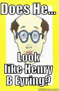 DOES HE...  LOOK LIKE HENRY B EYRING? Misc