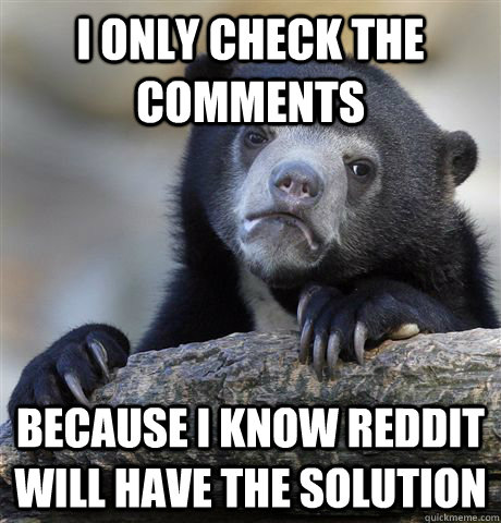 I only check the comments because I know reddit will have the solution  Confession Bear