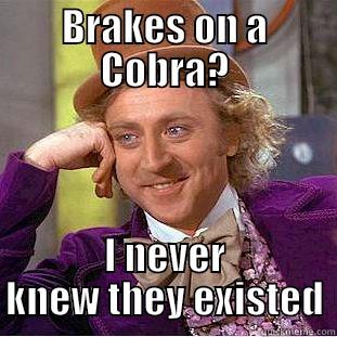 Give me a brake... - BRAKES ON A COBRA? I NEVER KNEW THEY EXISTED Condescending Wonka