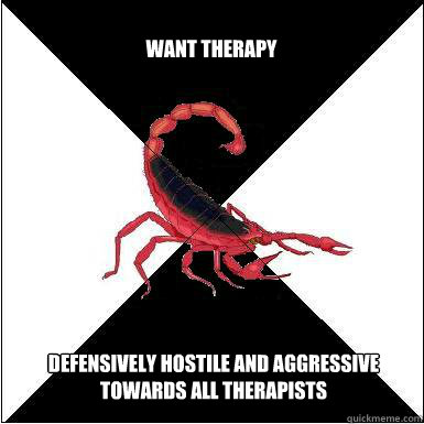 want therapy  defensively hostile and aggressive towards all therapists  Borderline scorpion