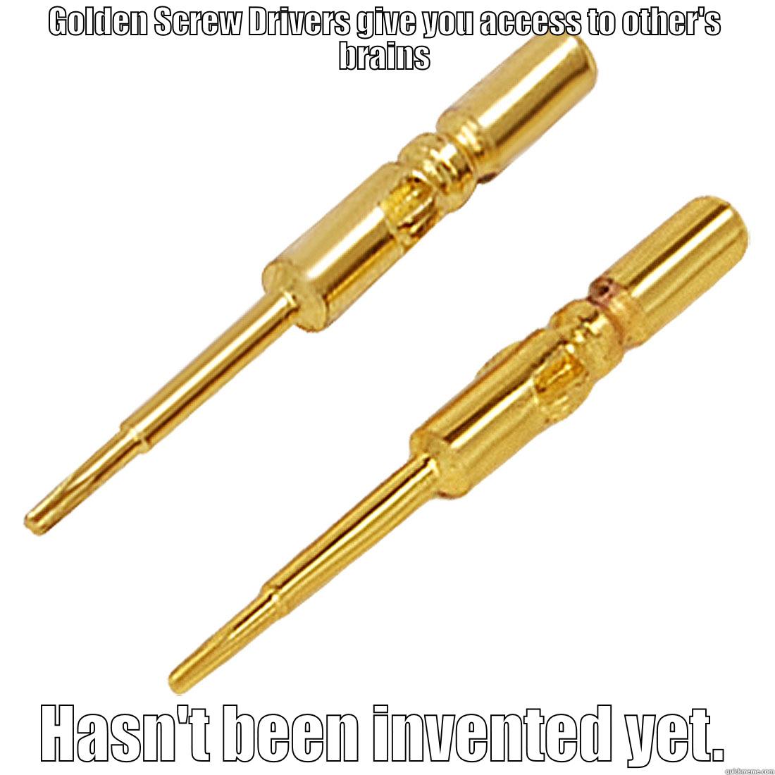 GOLDEN SCREW DRIVERS GIVE YOU ACCESS TO OTHER'S BRAINS HASN'T BEEN INVENTED YET. Misc