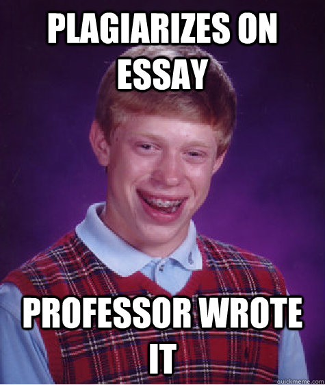 Plagiarizes on essay professor wrote it  Bad Luck Brian