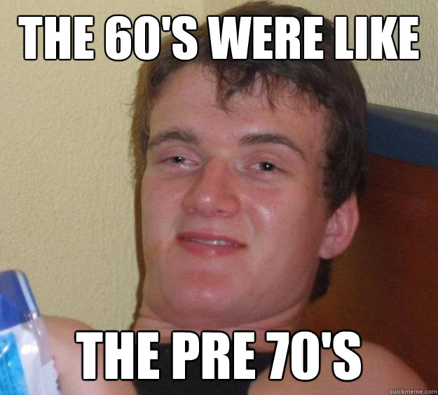 the 60's were like the pre 70's - the 60's were like the pre 70's  10 Guy