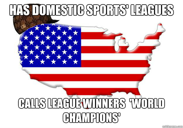 HAS DOMESTIC SPORTS' LEAGUES CALLS LEAGUE WINNERS  'WORLD CHAMPIONS'  Scumbag america