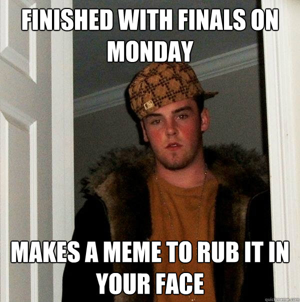 Finished with finals on monday makes a meme to rub it in your face  Scumbag Steve