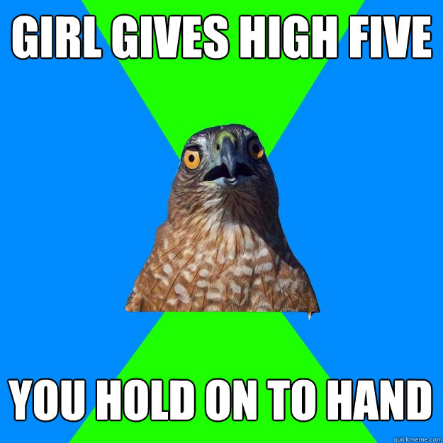 girl gives high five you hold on to hand  Hawkward