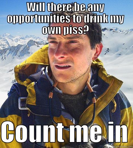 WILL THERE BE ANY OPPORTUNITIES TO DRINK MY OWN PISS?  COUNT ME IN Bear Grylls