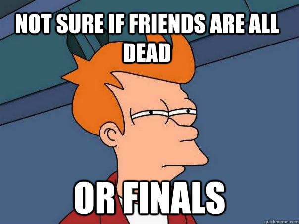 Not sure if friends are all dead Or Finals - Not sure if friends are all dead Or Finals  Futurama Fry