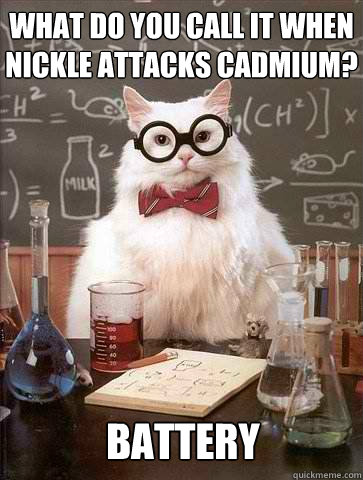 What do you call it when Nickle attacks Cadmium? Battery - What do you call it when Nickle attacks Cadmium? Battery  Chemistry Cat