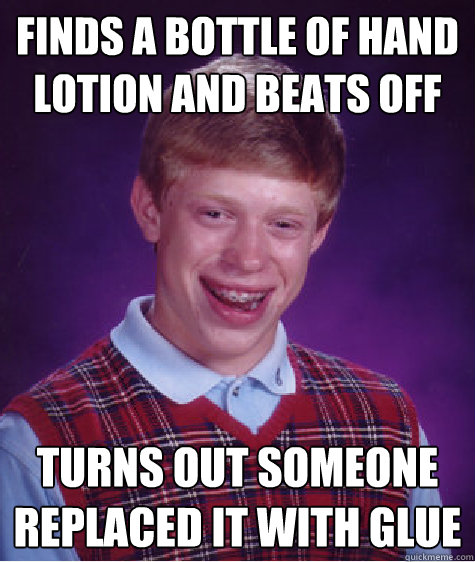 Finds a bottle of hand lotion and beats off Turns out someone replaced it with glue  Bad Luck Brian