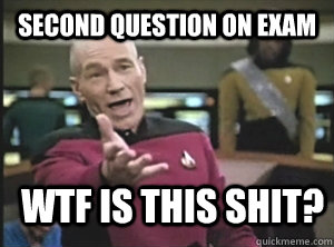 Second question on exam WTF is this shit?  Annoyed Picard