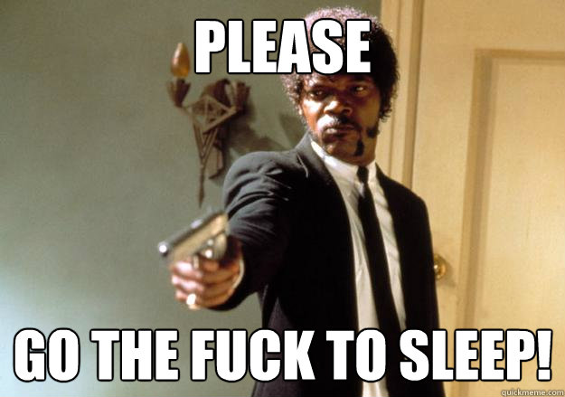 please go the fuck to sleep! - please go the fuck to sleep!  Samuel L Jackson