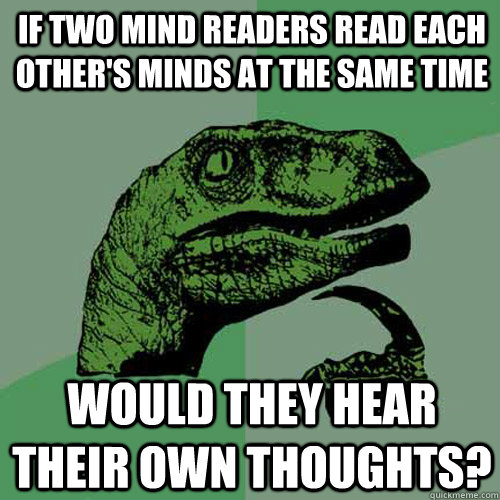 If two mind readers read each other's minds at the same time Would they hear their own thoughts?   Philosoraptor