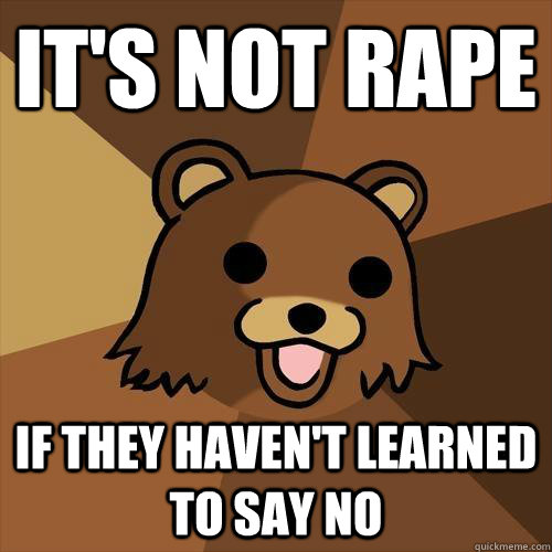 It's not rape If they haven't learned to say no  Pedobear