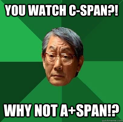 You watch C-Span?! Why not A+Span!?  High Expectations Asian Father