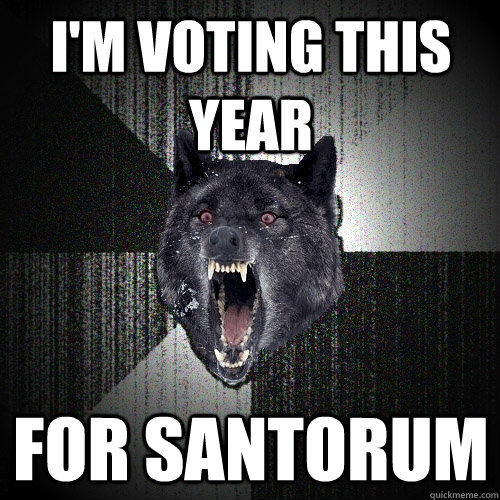 I'm voting this year for santorum - I'm voting this year for santorum  Insanity Wolf