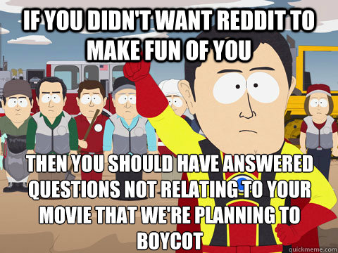 if you didn't want reddit to make fun of you then you should have answered questions not relating to your movie that we're planning to boycot - if you didn't want reddit to make fun of you then you should have answered questions not relating to your movie that we're planning to boycot  Captain Hindsight