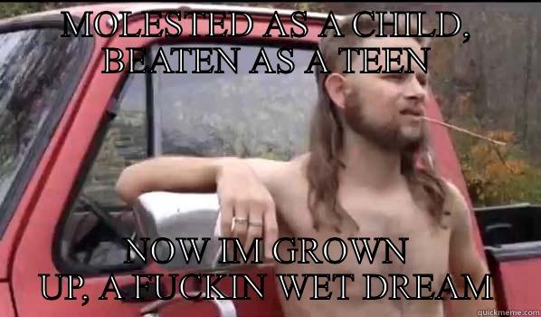 MOLESTED AS A CHILD, BEATEN AS A TEEN NOW IM GROWN UP, A FUCKIN WET DREAM Almost Politically Correct Redneck