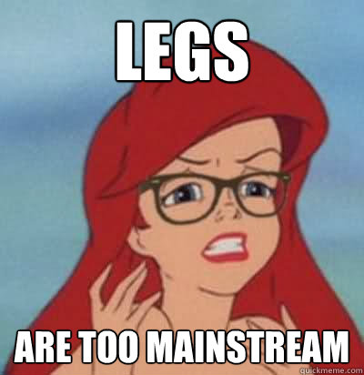 LEGS Are too mainstream  Hipster Ariel