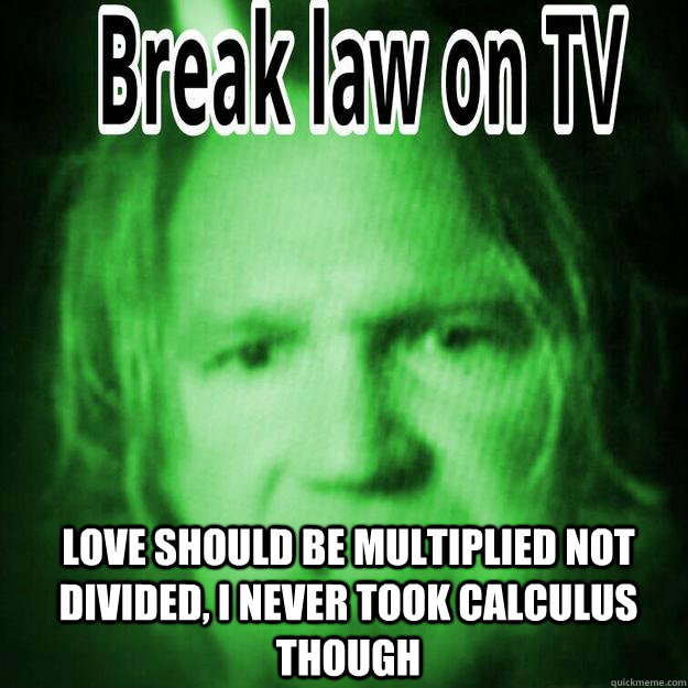  Love Should Be Multiplied Not Divided, I Never Took Calculus Though   