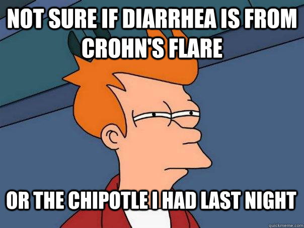 Not sure if diarrhea is from Crohn's flare Or the Chipotle I had last night  Futurama Fry