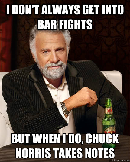 I don't always get into bar fights but when I do, Chuck Norris takes notes  The Most Interesting Man In The World