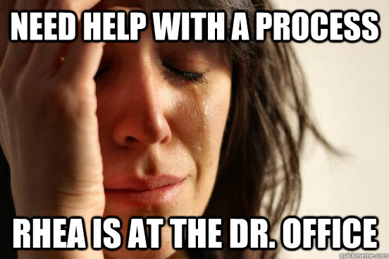 Need Help with a process Rhea is at the DR. office  First World Problems