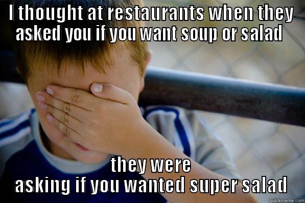 I THOUGHT AT RESTAURANTS WHEN THEY ASKED YOU IF YOU WANT SOUP OR SALAD  THEY WERE ASKING IF YOU WANTED SUPER SALAD Confession kid