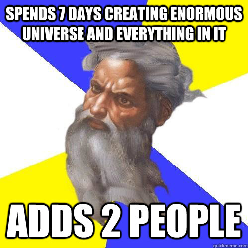 Spends 7 days creating enormous universe and everything in it adds 2 people   Advice God