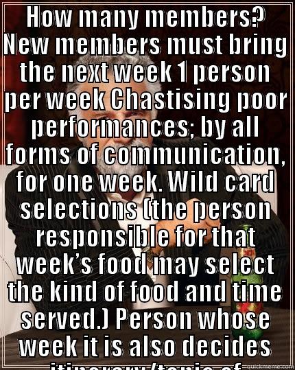 HOW MANY MEMBERS? NEW MEMBERS MUST BRING THE NEXT WEEK 1 PERSON PER WEEK CHASTISING POOR PERFORMANCES; BY ALL FORMS OF COMMUNICATION, FOR ONE WEEK. WILD CARD SELECTIONS (THE PERSON RESPONSIBLE FOR THAT WEEK’S FOOD MAY SELECT THE KIND OF FOOD AND TIME SERV  The Most Interesting Man In The World