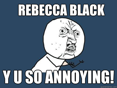 rebecca black y u so annoying!  Y U No