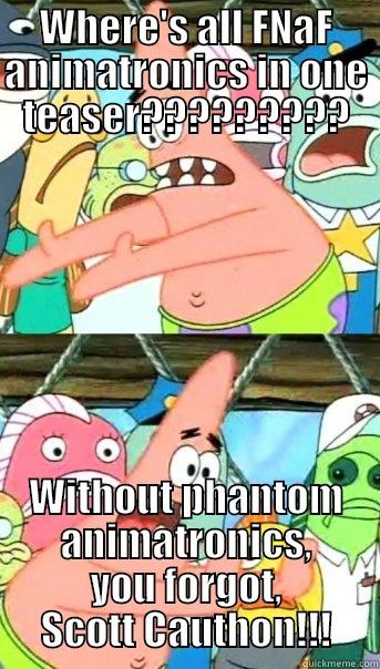 WHERE'S ALL FNAF ANIMATRONICS IN ONE TEASER????????? WITHOUT PHANTOM ANIMATRONICS, YOU FORGOT, SCOTT CAUTHON!!! Push it somewhere else Patrick